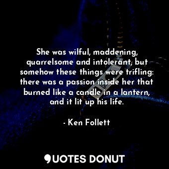  She was wilful, maddening, quarrelsome and intolerant, but somehow these things ... - Ken Follett - Quotes Donut