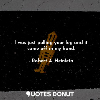  I was just pulling your leg and it came off in my hand.... - Robert A. Heinlein - Quotes Donut