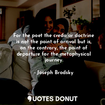  For the poet the credo or doctrine is not the point of arrival but is, on the co... - Joseph Brodsky - Quotes Donut