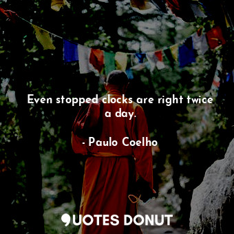  Even stopped clocks are right twice a day.... - Paulo Coelho - Quotes Donut