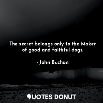  The secret belongs only to the Maker of good and faithful dogs.... - John Buchan - Quotes Donut