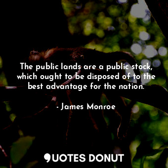  The public lands are a public stock, which ought to be disposed of to the best a... - James Monroe - Quotes Donut