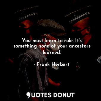  You must learn to rule. It's something none of your ancestors learned.... - Frank Herbert - Quotes Donut