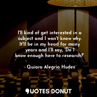  I&#39;ll kind of get interested in a subject and I won&#39;t know why. It&#39;ll... - Quiara Alegria Hudes - Quotes Donut
