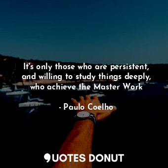  It's only those who are persistent, and willing to study things deeply, who achi... - Paulo Coelho - Quotes Donut