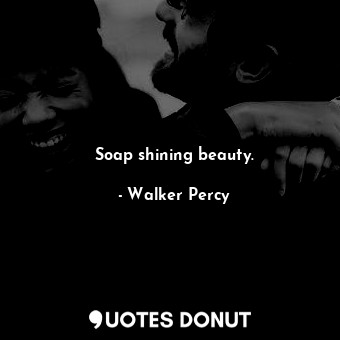  Soap shining beauty.... - Walker Percy - Quotes Donut