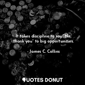  It takes discipline to say “No, thank you” to big opportunities.... - James C. Collins - Quotes Donut
