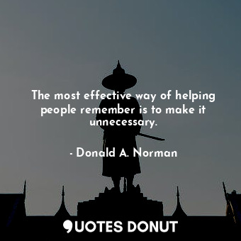  The most effective way of helping people remember is to make it unnecessary.... - Donald A. Norman - Quotes Donut