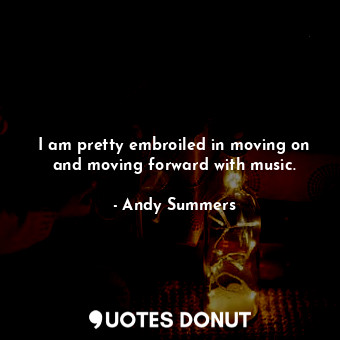  I am pretty embroiled in moving on and moving forward with music.... - Andy Summers - Quotes Donut