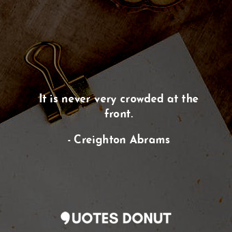  It is never very crowded at the front.... - Creighton Abrams - Quotes Donut