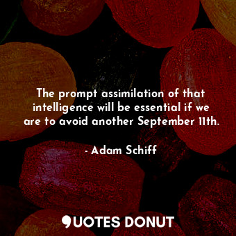 The prompt assimilation of that intelligence will be essential if we are to avoid another September 11th.