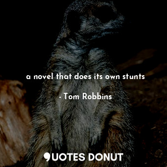  a novel that does its own stunts... - Tom Robbins - Quotes Donut