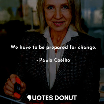  We have to be prepared for change.... - Paulo Coelho - Quotes Donut