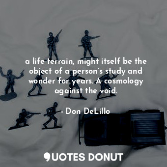  a life terrain, might itself be the object of a person’s study and wonder for ye... - Don DeLillo - Quotes Donut