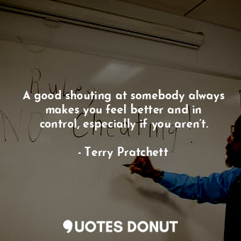  A good shouting at somebody always makes you feel better and in control, especia... - Terry Pratchett - Quotes Donut