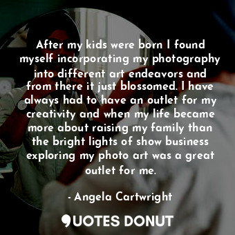  After my kids were born I found myself incorporating my photography into differe... - Angela Cartwright - Quotes Donut