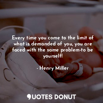  Every time you come to the limit of what is demanded of you, you are faced with ... - Henry Miller - Quotes Donut