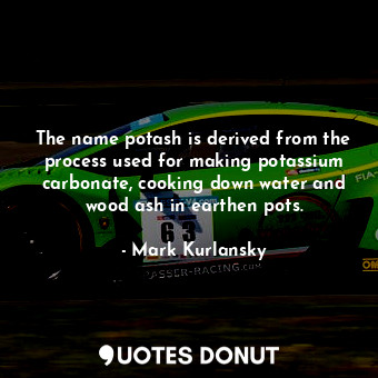  The name potash is derived from the process used for making potassium carbonate,... - Mark Kurlansky - Quotes Donut