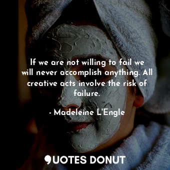  If we are not willing to fail we will never accomplish anything. All creative ac... - Madeleine L&#039;Engle - Quotes Donut
