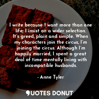  I write because I want more than one life; I insist on a wider selection. It’s g... - Anne Tyler - Quotes Donut