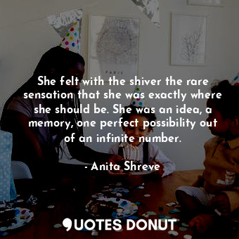  She felt with the shiver the rare sensation that she was exactly where she shoul... - Anita Shreve - Quotes Donut