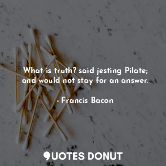  What is truth? said jesting Pilate; and would not stay for an answer.... - Francis Bacon - Quotes Donut