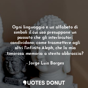  Ogni linguaggio è un alfabeto di simboli il cui uso presuppone un passato che gl... - Jorge Luis Borges - Quotes Donut