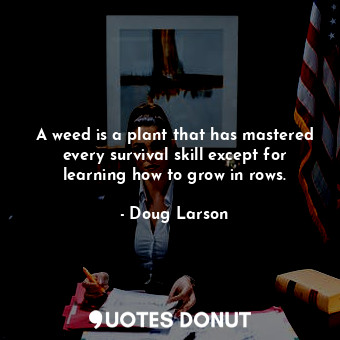 A weed is a plant that has mastered every survival skill except for learning how... - Doug Larson - Quotes Donut