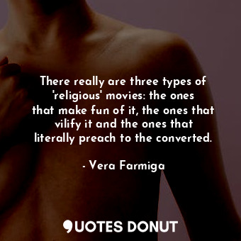  There really are three types of &#39;religious&#39; movies: the ones that make f... - Vera Farmiga - Quotes Donut