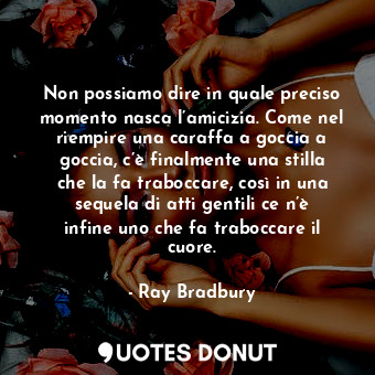  Non possiamo dire in quale preciso momento nasca l’amicizia. Come nel riempire u... - Ray Bradbury - Quotes Donut