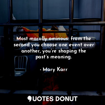  Most morally ominous: from the second you choose one event over another, you’re ... - Mary Karr - Quotes Donut