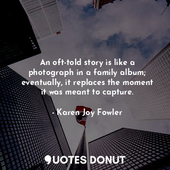 An oft-told story is like a photograph in a family album; eventually, it replace... - Karen Joy Fowler - Quotes Donut
