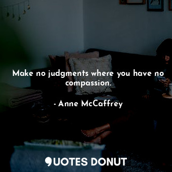  Make no judgments where you have no compassion.... - Anne McCaffrey - Quotes Donut