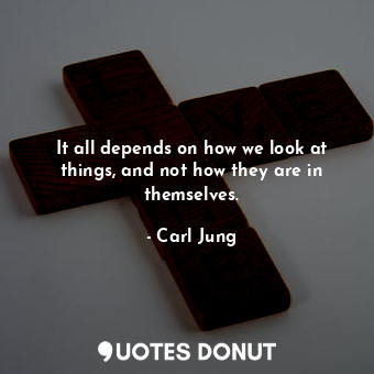  It all depends on how we look at things, and not how they are in themselves.... - Carl Jung - Quotes Donut