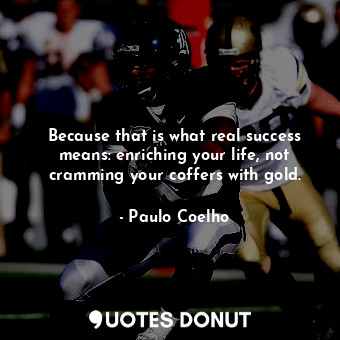  Because that is what real success means: enriching your life, not cramming your ... - Paulo Coelho - Quotes Donut