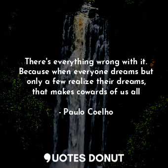  There's everything wrong with it. Because when everyone dreams but only a few re... - Paulo Coelho - Quotes Donut