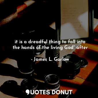  it is a dreadful thing to fall into the hands of the living God” after... - James L. Garlow - Quotes Donut