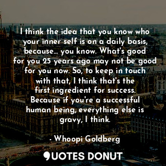  I think the idea that you know who your inner self is on a daily basis, because.... - Whoopi Goldberg - Quotes Donut