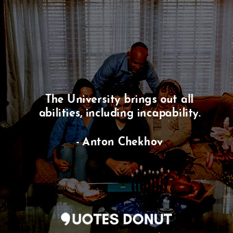 The University brings out all abilities, including incapability.
