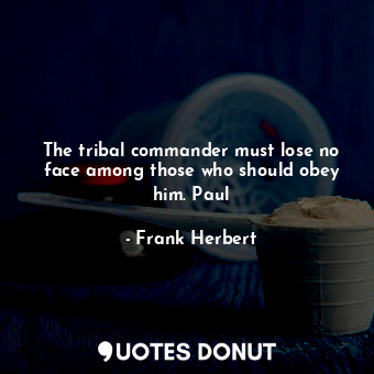 The tribal commander must lose no face among those who should obey him. Paul