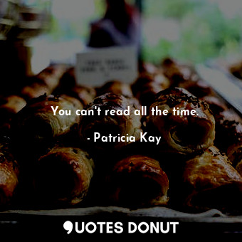  You can't read all the time.... - Patricia Kay - Quotes Donut
