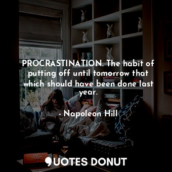  PROCRASTINATION. The habit of putting off until tomorrow that which should have ... - Napoleon Hill - Quotes Donut