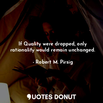  If Quality were dropped, only rationality would remain unchanged.... - Robert M. Pirsig - Quotes Donut