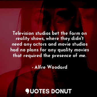  Television studios bet the farm on reality shows, where they didn&#39;t need any... - Alfre Woodard - Quotes Donut
