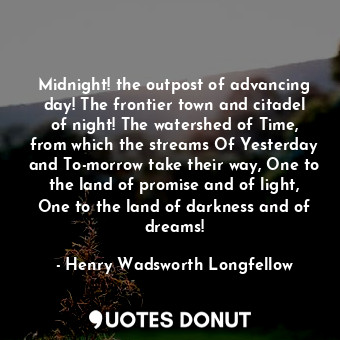  Midnight! the outpost of advancing day! The frontier town and citadel of night! ... - Henry Wadsworth Longfellow - Quotes Donut