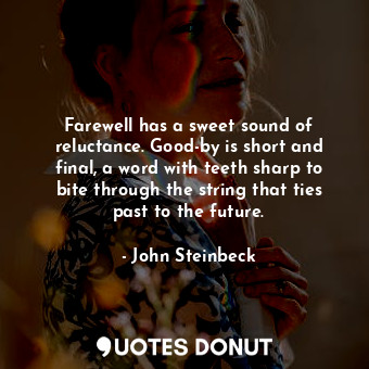  Farewell has a sweet sound of reluctance. Good-by is short and final, a word wit... - John Steinbeck - Quotes Donut