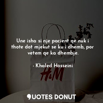  Une isha si nje pacient qe nuk i thote dot mjekut se ku i dhemb, por vetem qe ka... - Khaled Hosseini - Quotes Donut