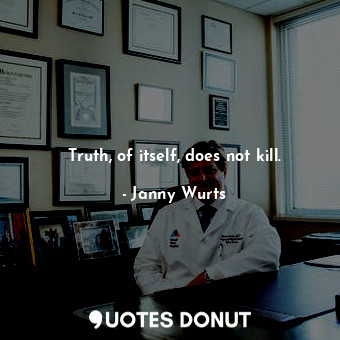 Truth, of itself, does not kill.