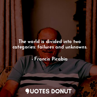 The world is divided into two categories: failures and unknowns.