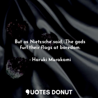  But as Nietzsche said, ‘The gods furl their flags at boredom.... - Haruki Murakami - Quotes Donut